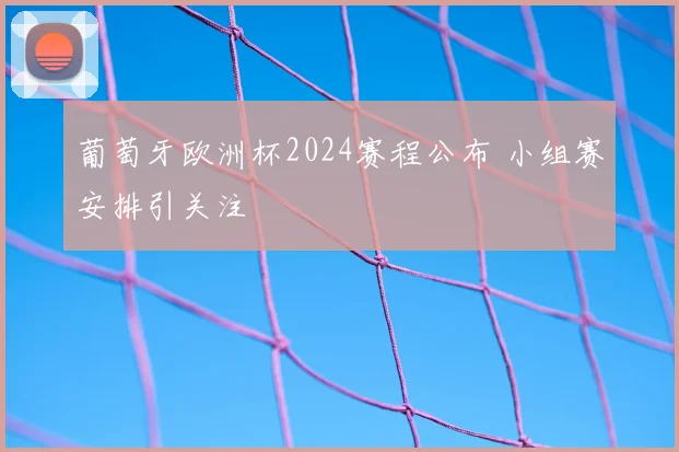 葡萄牙欧洲杯2024赛程公布 小组赛安排引关注