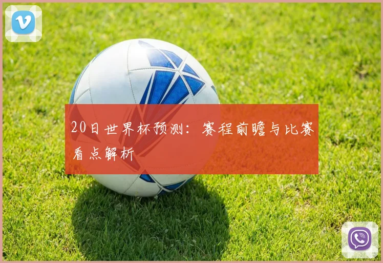20日世界杯预测：赛程前瞻与比赛看点解析
