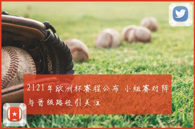 2121年欧洲杯赛程公布 小组赛对阵与晋级路径引关注
