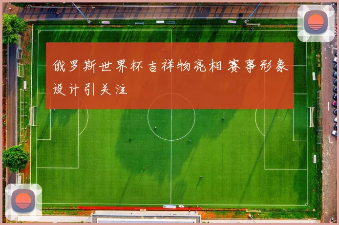 俄罗斯世界杯吉祥物亮相 赛事形象设计引关注