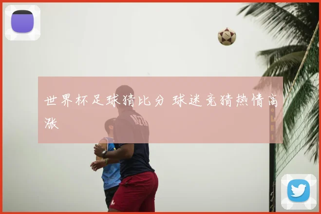 世界杯足球猜比分 球迷竞猜热情高涨