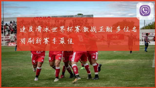 速度滑冰世界杯赛激战正酣 多位名将刷新赛季最佳