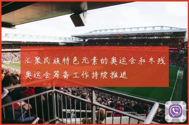 汇聚民族特色元素的奥运会和冬残奥运会筹备工作持续推进