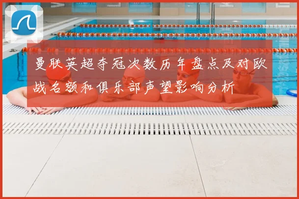 曼联英超夺冠次数历年盘点及对欧战名额和俱乐部声望影响分析