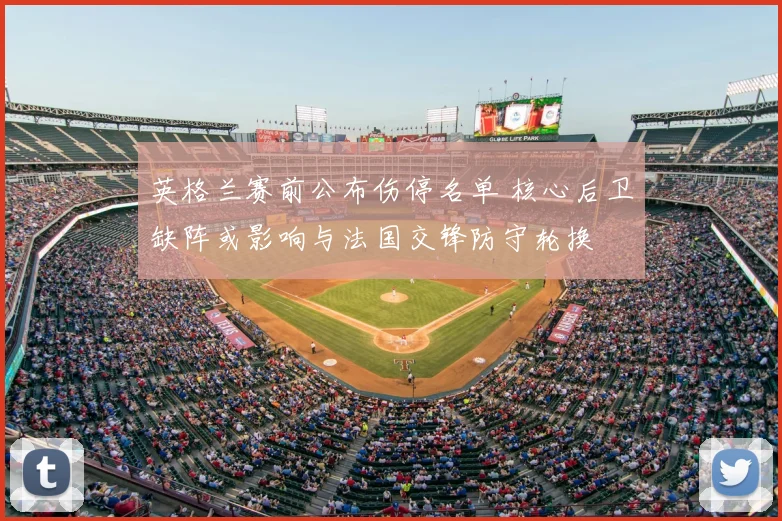 英格兰赛前公布伤停名单 核心后卫缺阵或影响与法国交锋防守轮换