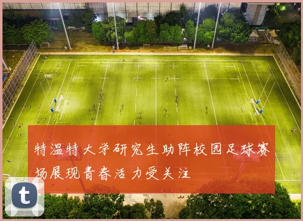 特温特大学研究生助阵校园足球赛场展现青春活力受关注