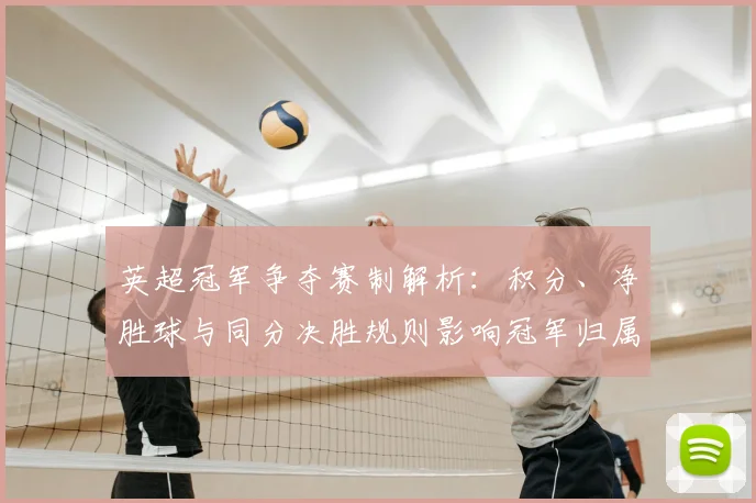 英超冠军争夺赛制解析：积分、净胜球与同分决胜规则影响冠军归属