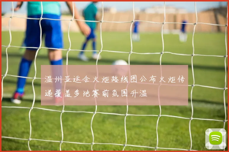 温州亚运会火炬路线图公布火炬传递覆盖多地赛前氛围升温