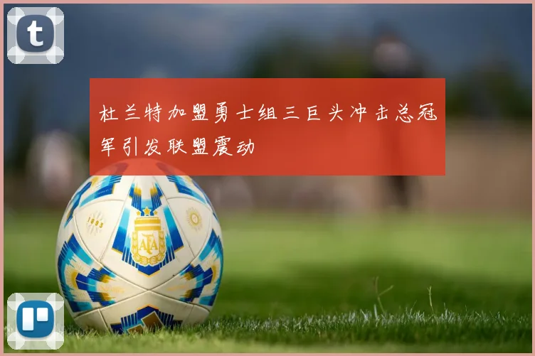 杜兰特加盟勇士组三巨头冲击总冠军引发联盟震动