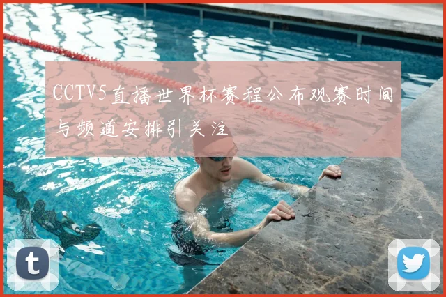CCTV5直播世界杯赛程公布观赛时间与频道安排引关注