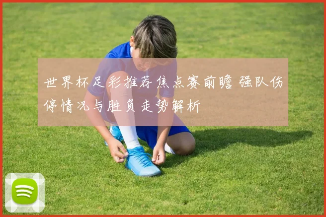 世界杯足彩推荐焦点赛前瞻 强队伤停情况与胜负走势解析