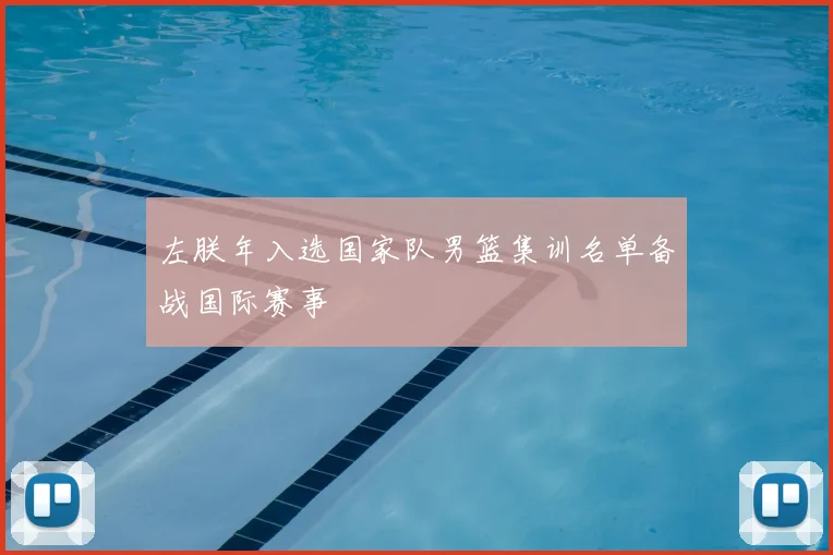 左朕年入选国家队男篮集训名单备战国际赛事