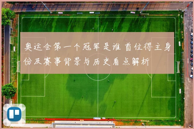 奥运会第一个冠军是谁 首位得主身份及赛事背景与历史看点解析