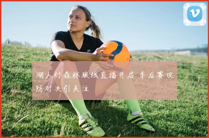湖人对森林狼线直播开启 季后赛攻防对决引关注