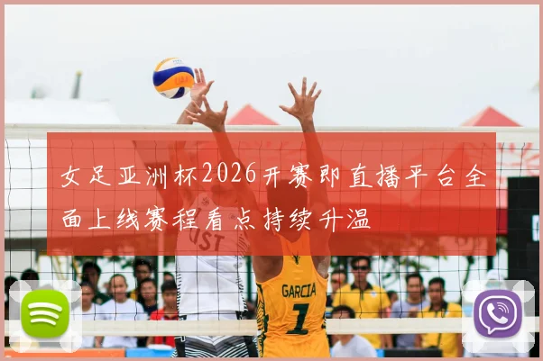 女足亚洲杯2026开赛即直播平台全面上线赛程看点持续升温