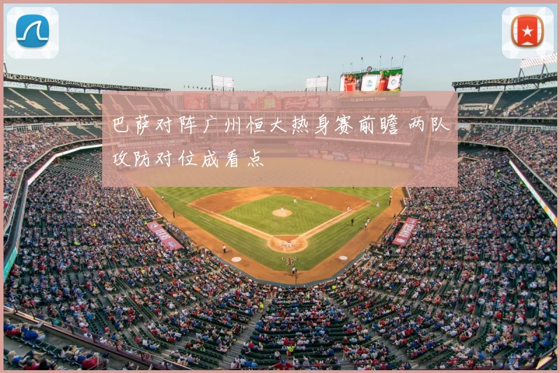 巴萨对阵广州恒大热身赛前瞻 两队攻防对位成看点