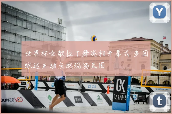 世界杯会歌拉丁舞亮相开幕式 多国球迷互动点燃现场氛围