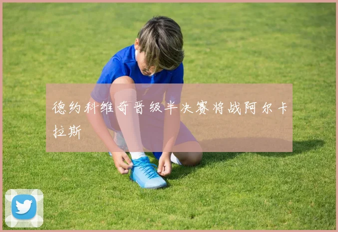 德约科维奇晋级半决赛将战阿尔卡拉斯