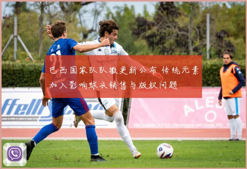 巴西国家队队徽更新公布 传统元素加入影响球衣销售与版权问题