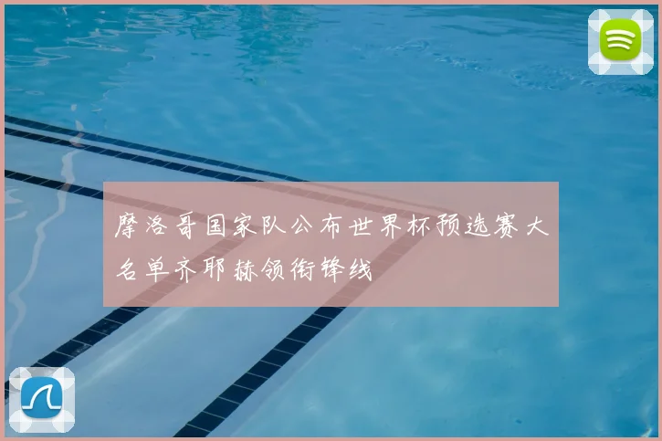 摩洛哥国家队公布世界杯预选赛大名单齐耶赫领衔锋线