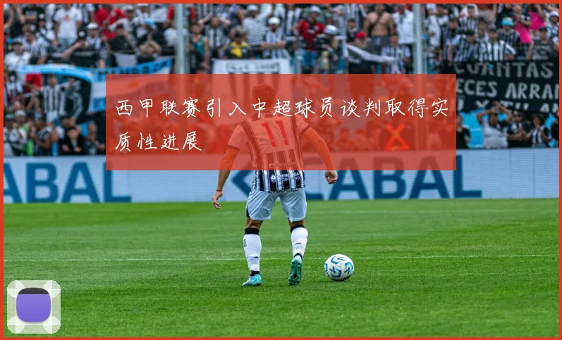西甲联赛引入中超球员谈判取得实质性进展