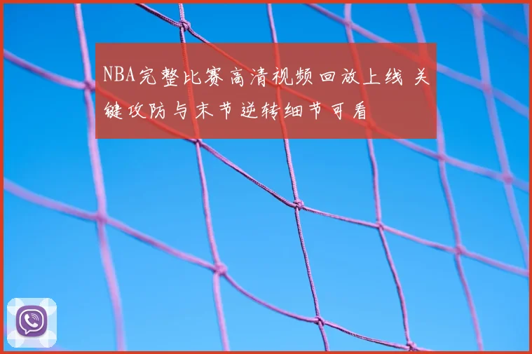 NBA完整比赛高清视频回放上线 关键攻防与末节逆转细节可看