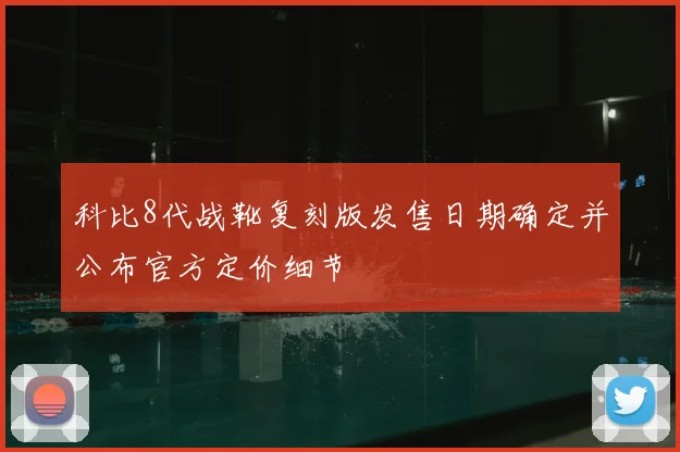 科比8代战靴复刻版发售日期确定并公布官方定价细节