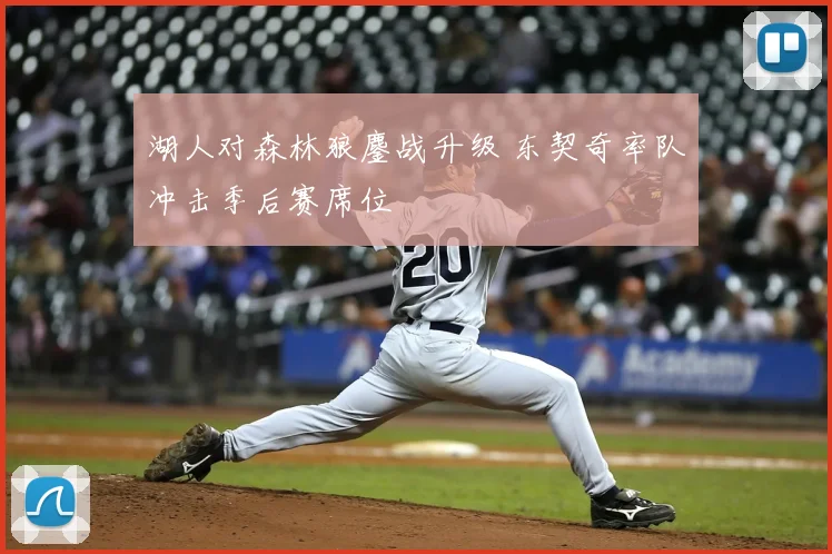湖人对森林狼鏖战升级 东契奇率队冲击季后赛席位