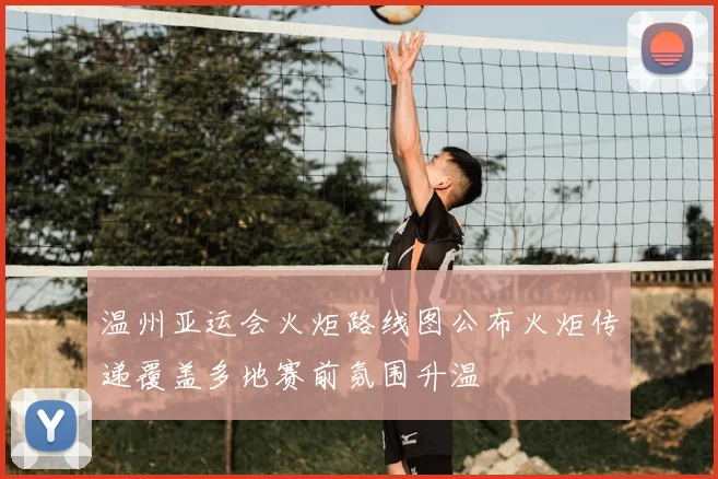 温州亚运会火炬路线图公布火炬传递覆盖多地赛前氛围升温