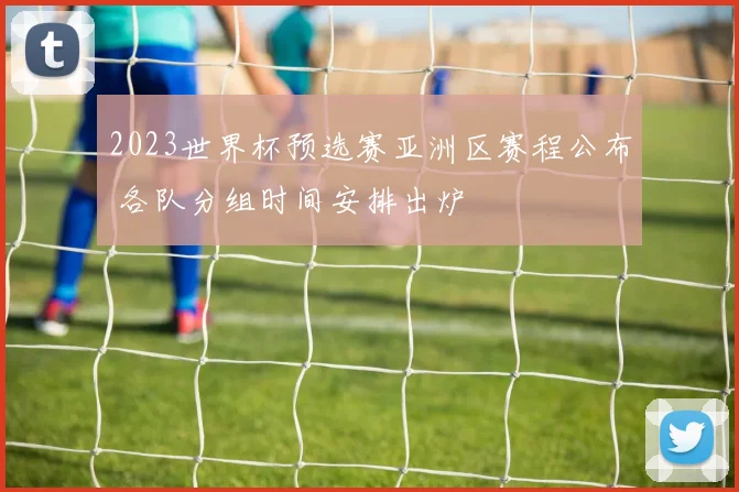 2023世界杯预选赛亚洲区赛程公布 各队分组时间安排出炉