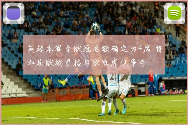 英超本赛季欧冠名额确定为4席 将加剧欧战资格与欧联席位争夺