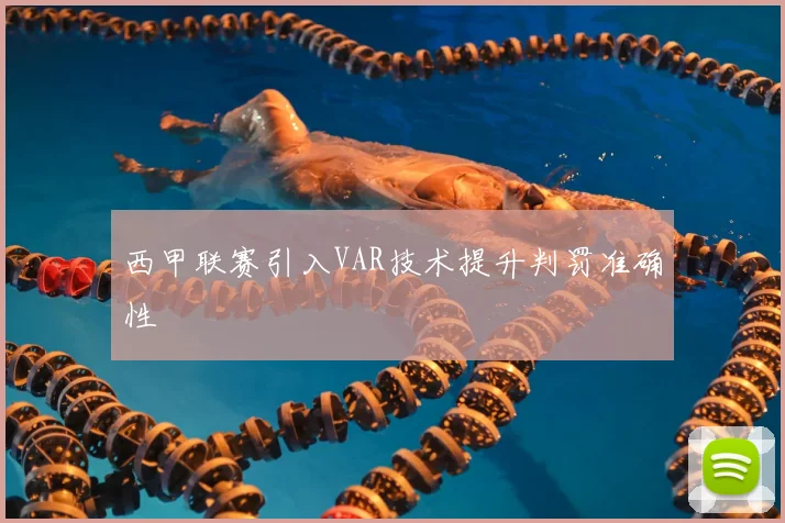 西甲联赛引入VAR技术提升判罚准确性