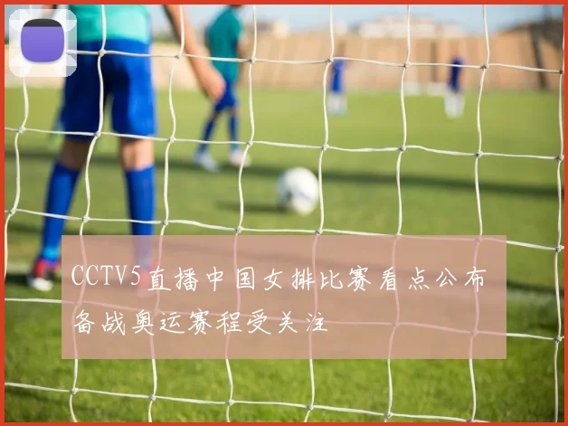 CCTV5直播中国女排比赛看点公布 备战奥运赛程受关注