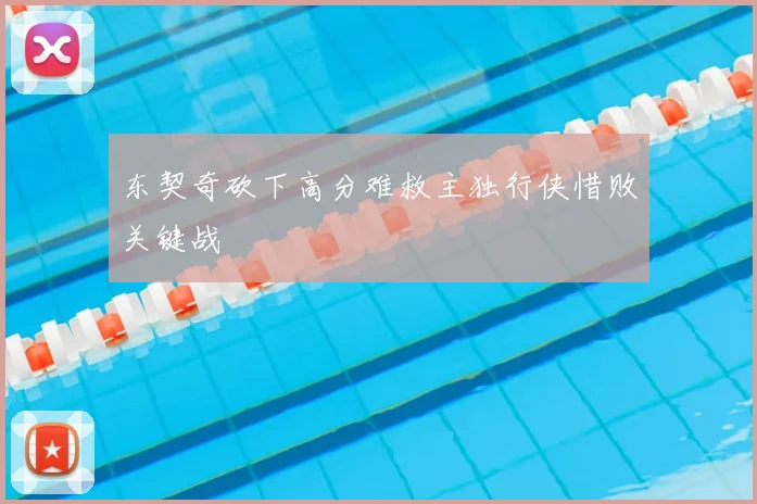 东契奇砍下高分难救主独行侠惜败关键战