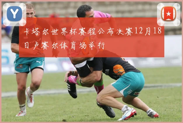 卡塔尔世界杯赛程公布决赛12月18日卢赛尔体育场举行