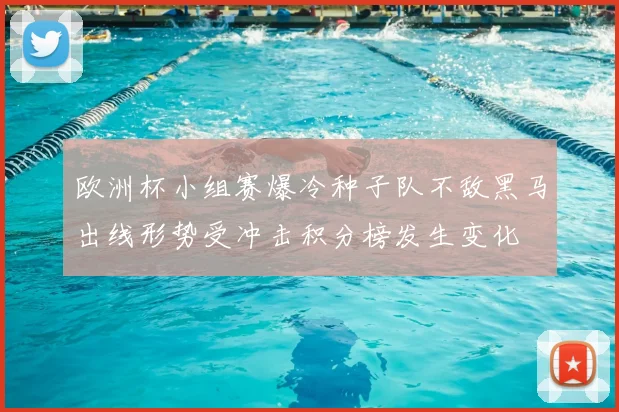 欧洲杯小组赛爆冷种子队不敌黑马出线形势受冲击积分榜发生变化