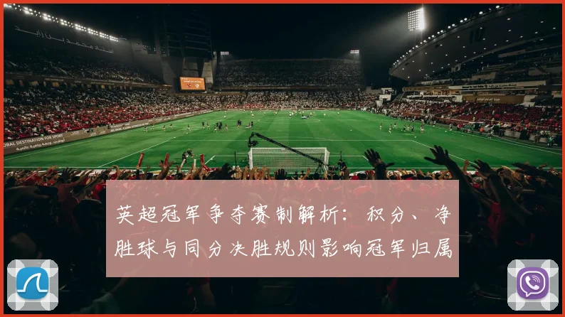 英超冠军争夺赛制解析：积分、净胜球与同分决胜规则影响冠军归属