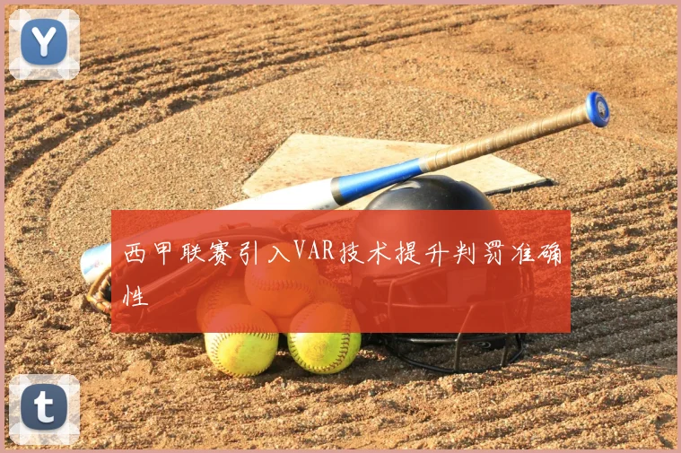 西甲联赛引入VAR技术提升判罚准确性