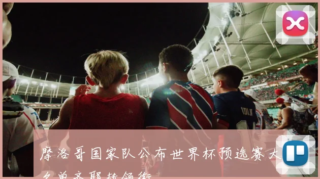 摩洛哥国家队公布世界杯预选赛大名单齐耶赫领衔