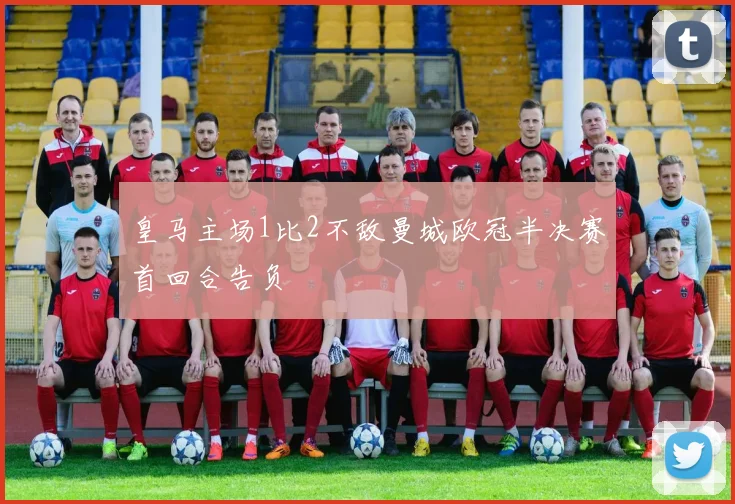 皇马主场1比2不敌曼城欧冠半决赛首回合告负